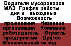 Водители мусоровозов МАЗ  График работы 24 дня и 6 выходных. Возможность проживания › Название организации ­ Компания-работодатель › Отрасль предприятия ­ Другое › Минимальный оклад ­ 50 000 - Все города Работа » Вакансии   . Московская обл.,Долгопрудный г.